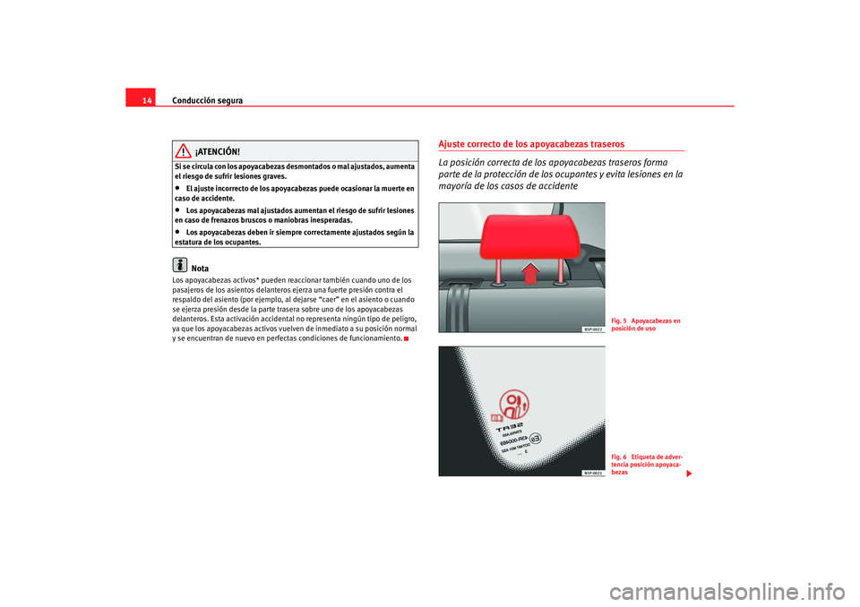 Seat Altea 2007  Manual del propietario (in Spanish) Conducción segura
14
¡ATENCIÓN!
Si se circula con los apoyacabezas desmontados o mal ajustados, aumenta 
el riesgo de sufrir lesiones graves.•
El ajuste incorrecto de los apoyacabezas puede ocasi