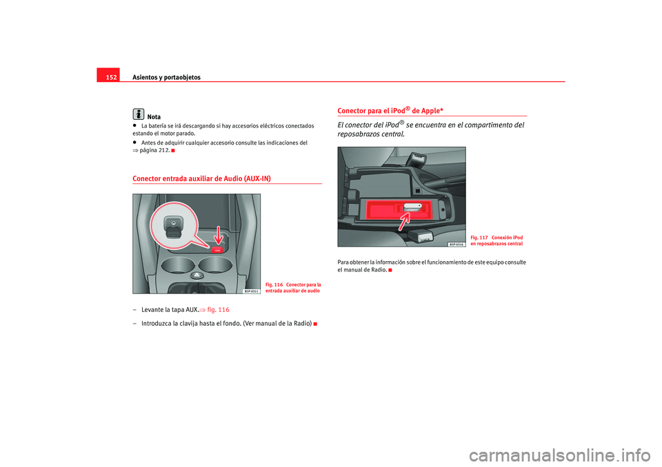 Seat Altea 2007  Manual del propietario (in Spanish) Asientos y portaobjetos
152
Nota•
La batería se irá descargando si hay accesorios eléctricos conectados 
estando el motor parado.
•
Antes de adquirir cualquier acceso rio consulte las indicacio