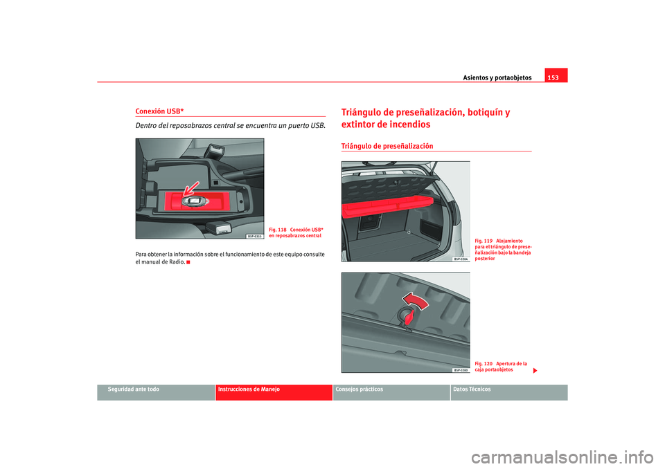 Seat Altea 2007  Manual del propietario (in Spanish) Asientos y portaobjetos153
Seguridad ante todo
Instrucciones de Manejo
Consejos prácticos
Datos Técnicos
Conexión USB*
Dentro del reposabrazos central se encuentra un puerto USB.Para obtener la inf