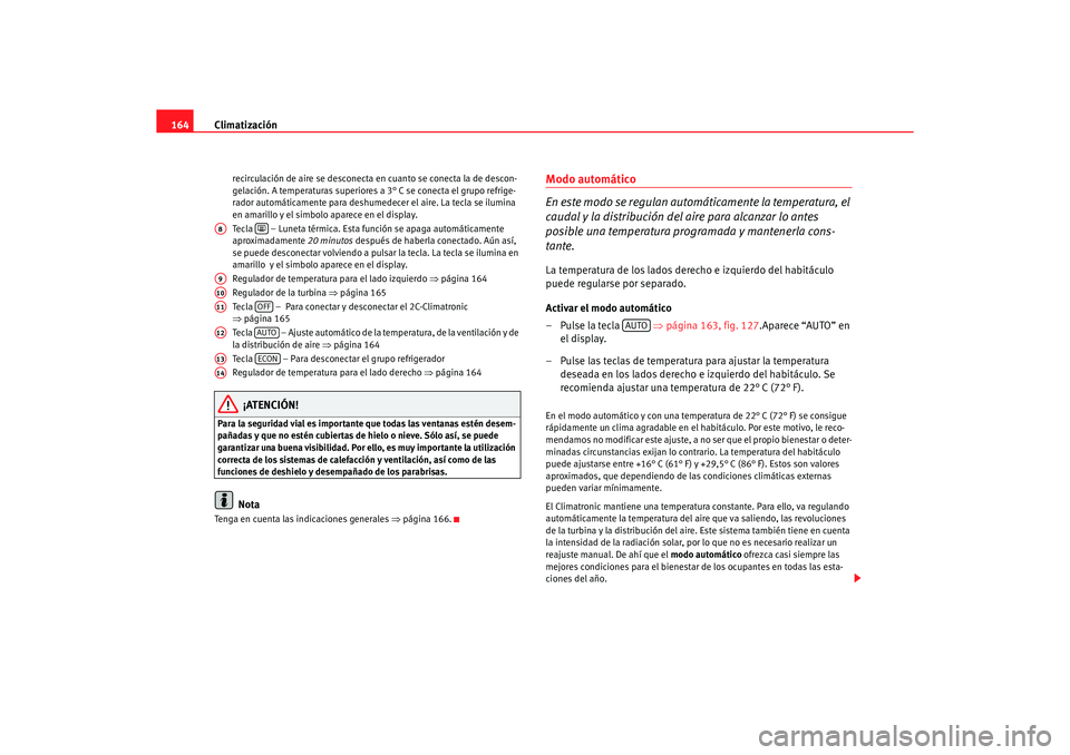 Seat Altea 2007  Manual del propietario (in Spanish) Climatización
164
recirculación de aire se desconecta en cuanto se conecta la de descon-
gelación. A temperaturas superiores a 3° C se conecta el grupo refrige-
rador automáticamente para deshume