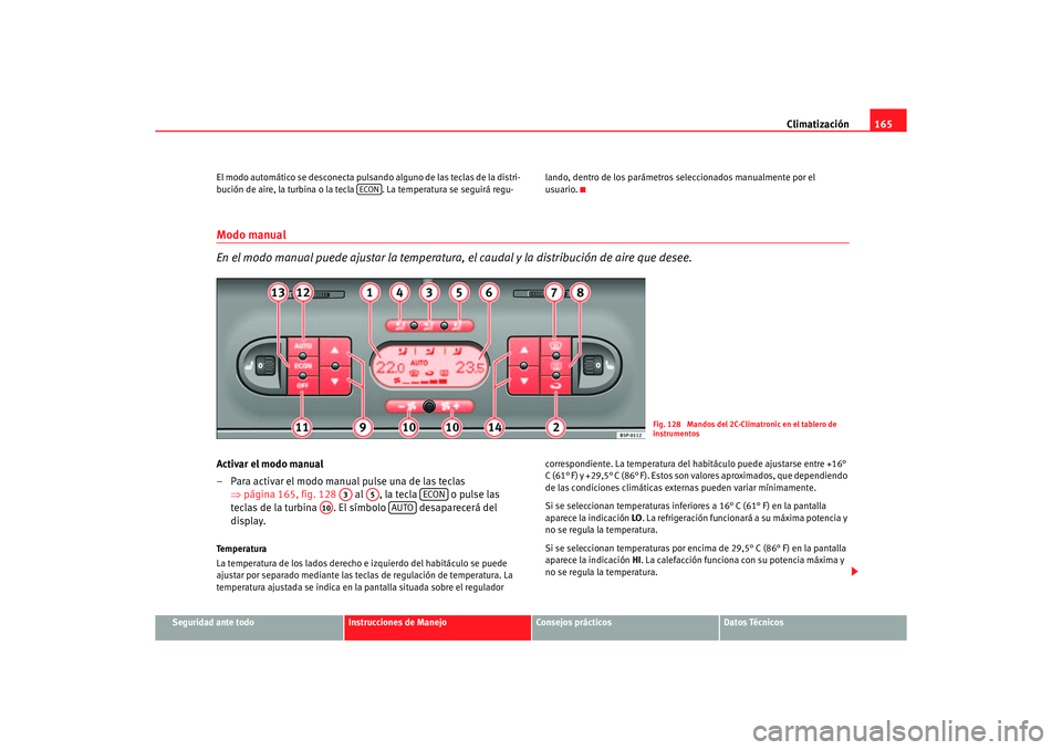 Seat Altea 2007  Manual del propietario (in Spanish) Climatización165
Seguridad ante todo
Instrucciones de Manejo
Consejos prácticos
Datos Técnicos
El modo automático se desconecta pulsando alguno de las teclas de la distri-
bución de aire, la turb