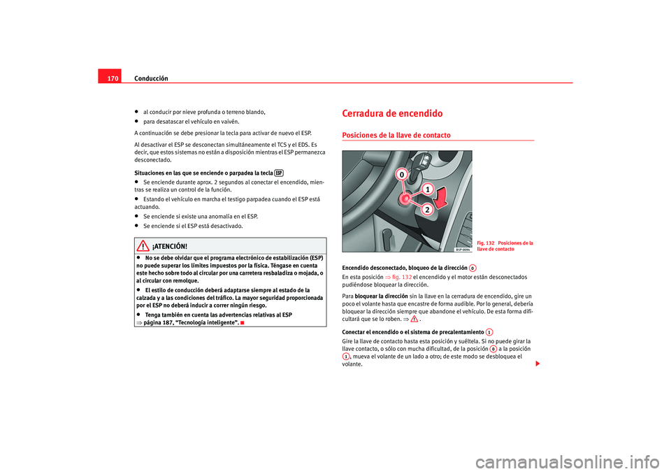 Seat Altea 2007  Manual del propietario (in Spanish) Conducción
170•
al conducir por nieve profunda o terreno blando,
•
para desatascar el vehículo en vaivén.
A continuación se debe presionar la tecla para activar de nuevo el ESP.
Al desactivar 