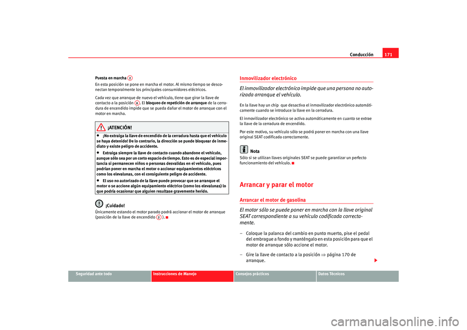 Seat Altea 2007  Manual del propietario (in Spanish) Conducción171
Seguridad ante todo
Instrucciones de Manejo
Consejos prácticos
Datos Técnicos
Puesta en marcha 
En esta posición se pone en marcha el motor. Al mismo tiempo se desco-
nectan temporal