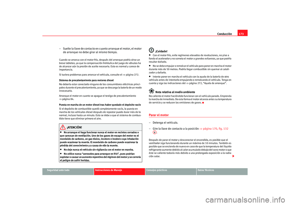 Seat Altea 2007  Manual del propietario (in Spanish) Conducción173
Seguridad ante todo
Instrucciones de Manejo
Consejos prácticos
Datos Técnicos
– Suelte la llave de contacto en cuanto arranque el motor, el motor 
de arranque no debe girar al mismo