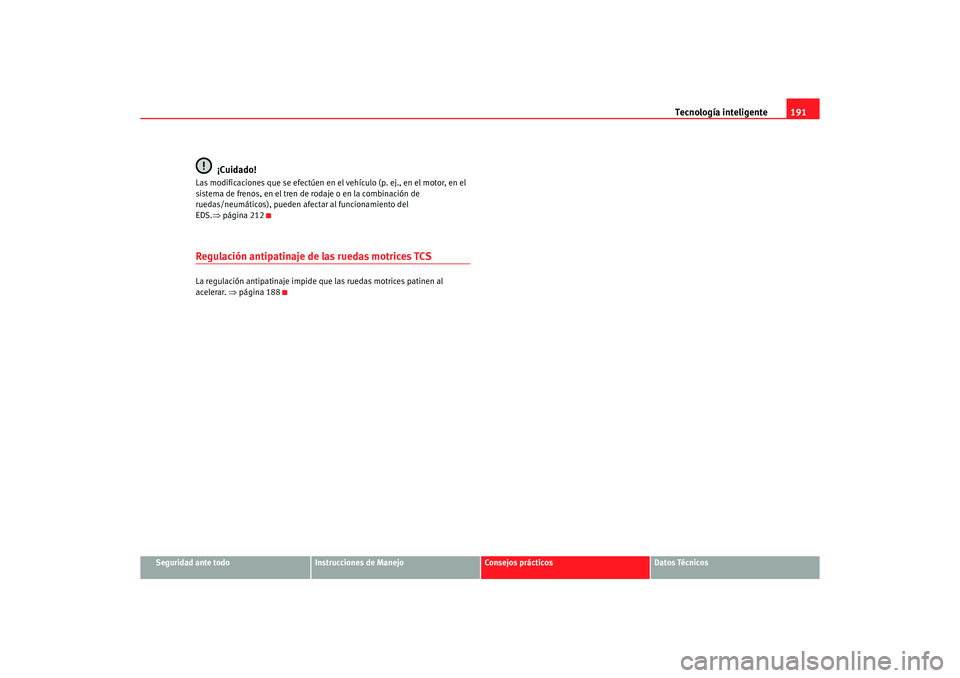 Seat Altea 2007  Manual del propietario (in Spanish) Tecnología inteligente191
Seguridad ante todo
Instrucciones de Manejo
Consejos prácticos
Datos Técnicos
¡Cuidado!
Las modificaciones que se efectúen en el vehículo (p. ej., en el motor, en el 
s
