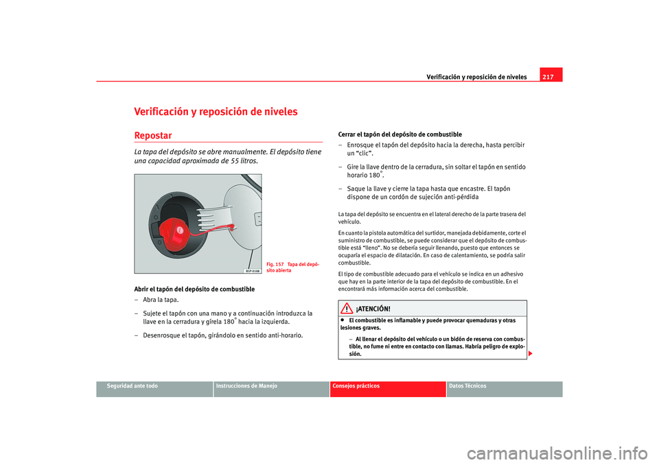 Seat Altea 2007  Manual del propietario (in Spanish) Verificación y reposición de niveles217
Seguridad ante todo
Instrucciones de Manejo
Consejos prácticos
Datos Técnicos
Verificación y reposición de nivelesRepostarLa tapa del depósito se abre ma