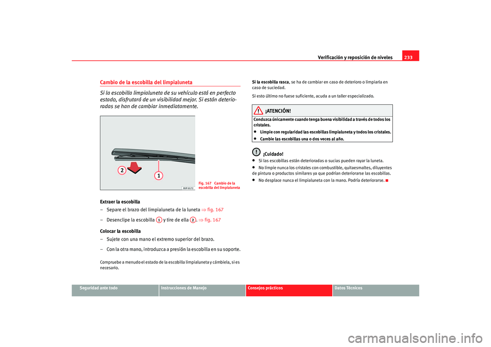 Seat Altea 2007  Manual del propietario (in Spanish) Verificación y reposición de niveles233
Seguridad ante todo
Instrucciones de Manejo
Consejos prácticos
Datos Técnicos
Cambio de la escobilla del limpialuneta
Si la escobilla limpialuneta de su veh