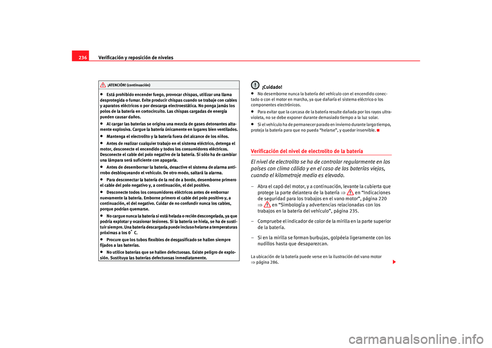 Seat Altea 2007  Manual del propietario (in Spanish) Verificación y reposición de niveles
236•
Está prohibido encender fuego, provocar chispas, utilizar una llama 
desprotegida o fumar. Evite producir chispas cuando se trabaje con cables 
y aparato