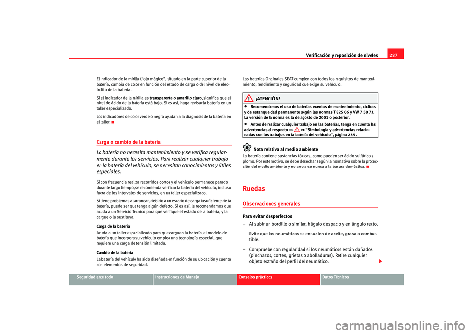 Seat Altea 2007  Manual del propietario (in Spanish) Verificación y reposición de niveles237
Seguridad ante todo
Instrucciones de Manejo
Consejos prácticos
Datos Técnicos
El indicador de la mirilla (“ojo mágico
”, situado en la parte superior d