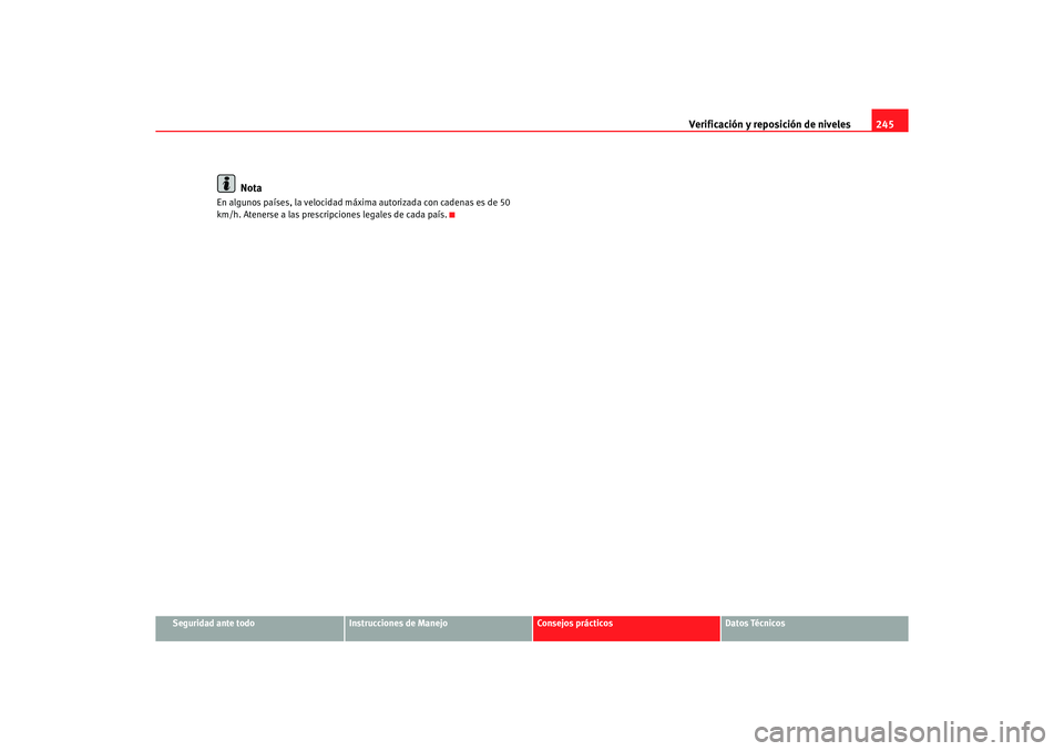 Seat Altea 2007  Manual del propietario (in Spanish) Verificación y reposición de niveles245
Seguridad ante todo
Instrucciones de Manejo
Consejos prácticos
Datos Técnicos
Nota
En algunos países, la velocidad máxima autorizada con cadenas es de 50 
