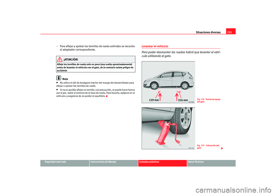 Seat Altea 2007  Manual del propietario (in Spanish) Situaciones diversas251
Seguridad ante todo
Instrucciones de Manejo
Consejos prácticos
Datos Técnicos
– Para aflojar y apretar los tornillos de rueda antirrobo se necesita 
el adaptador correspond
