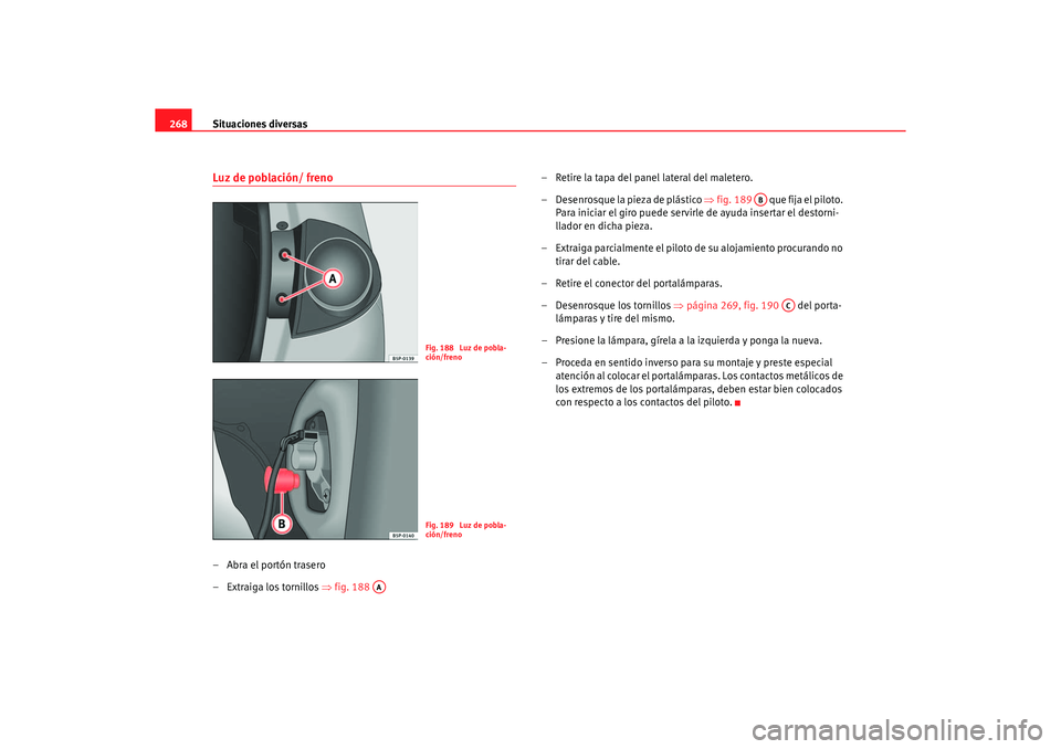 Seat Altea 2007  Manual del propietario (in Spanish) Situaciones diversas
268Luz de población/ freno–Abra el portón trasero
– Extraiga los tornillos  ⇒fig. 188  – Retire la tapa del panel lateral del maletero.
– Desenrosque la pieza de plás