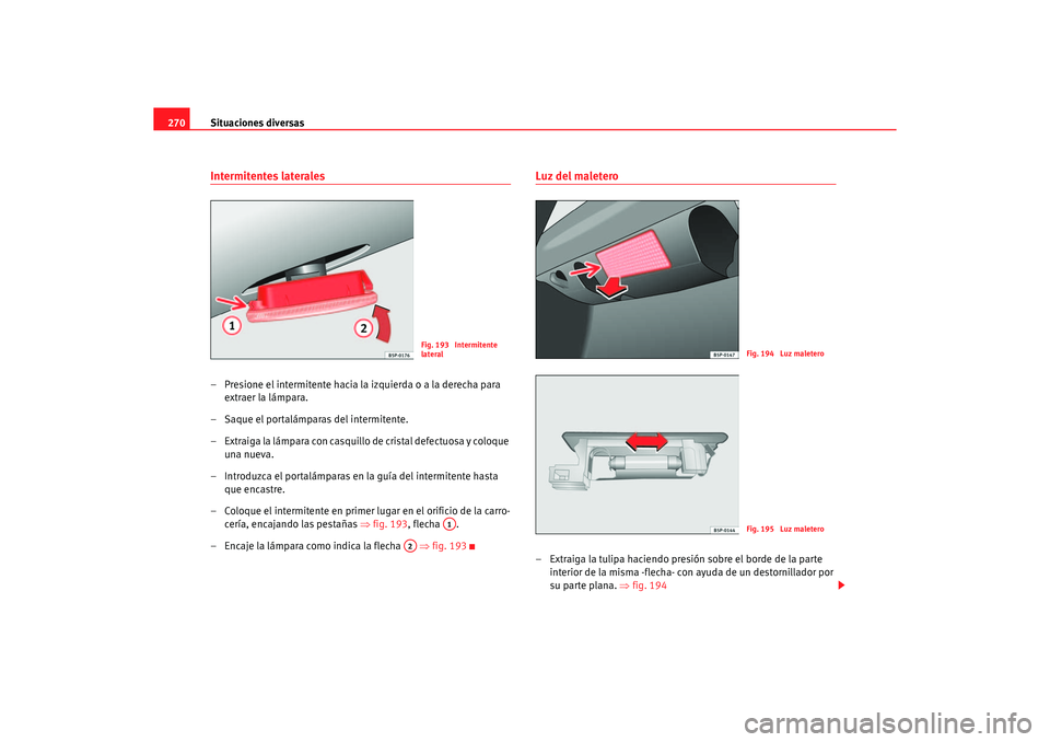 Seat Altea 2007  Manual del propietario (in Spanish) Situaciones diversas
270Intermitentes laterales– Presione el intermitente hacia la izquierda o a la derecha para 
extraer la lámpara.
– Saque el portalámparas del intermitente.
– Extraiga la l