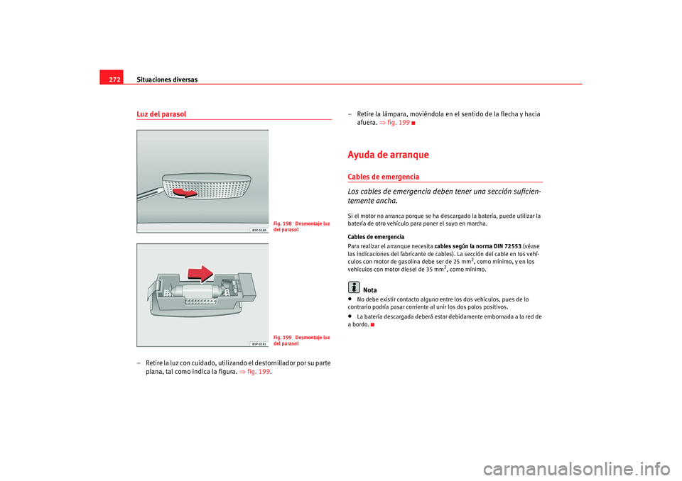 Seat Altea 2007  Manual del propietario (in Spanish) Situaciones diversas
272Luz del parasol– Retire la luz con cuidado, utilizando el destornillador por su parte 
plana, tal como indica la figura.  ⇒fig. 199 . – Retire la lámpara, moviéndola en