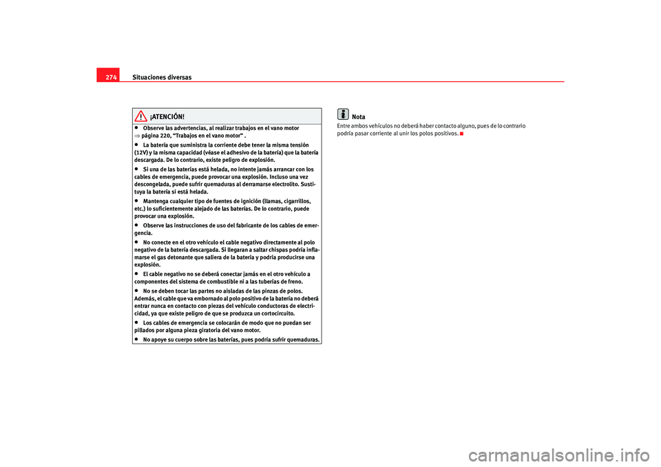 Seat Altea 2007  Manual del propietario (in Spanish) Situaciones diversas
274
¡ATENCIÓN!
•
Observe las advertencias, al realizar trabajos en el vano motor 
⇒ página 220, “Trabajos en el vano motor” .
•
La batería que suministra la corrient