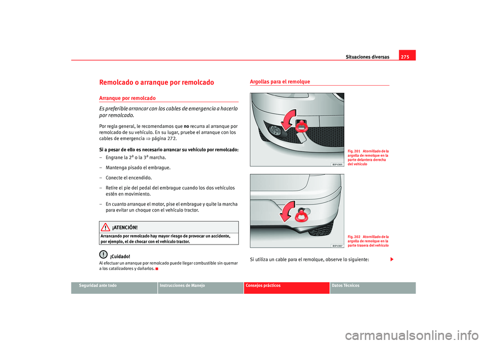 Seat Altea 2007  Manual del propietario (in Spanish) Situaciones diversas275
Seguridad ante todo
Instrucciones de Manejo
Consejos prácticos
Datos Técnicos
Remolcado o arranque por remolcadoArranque por remolcado
Es preferible arrancar con los cables d
