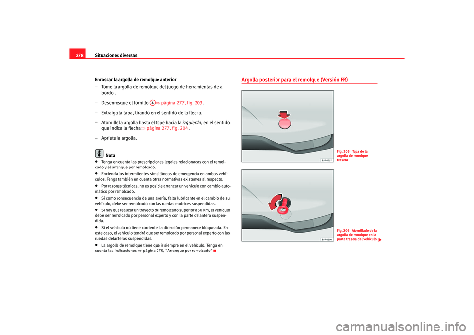Seat Altea 2007  Manual del propietario (in Spanish) Situaciones diversas
278
Enroscar la argolla de remolque anterior
– Tome la argolla de remolque del juego de herramientas de a bordo .
– Desenrosque el tornillo  ⇒página 277, fig. 203 .
– Ext