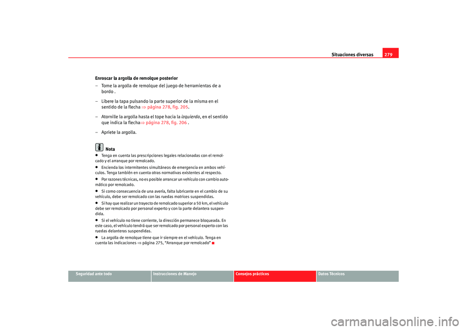 Seat Altea 2007  Manual del propietario (in Spanish) Situaciones diversas279
Seguridad ante todo
Instrucciones de Manejo
Consejos prácticos
Datos Técnicos
Enroscar la argolla de remolque posterior
– Tome la argolla de remolque del juego de herramien
