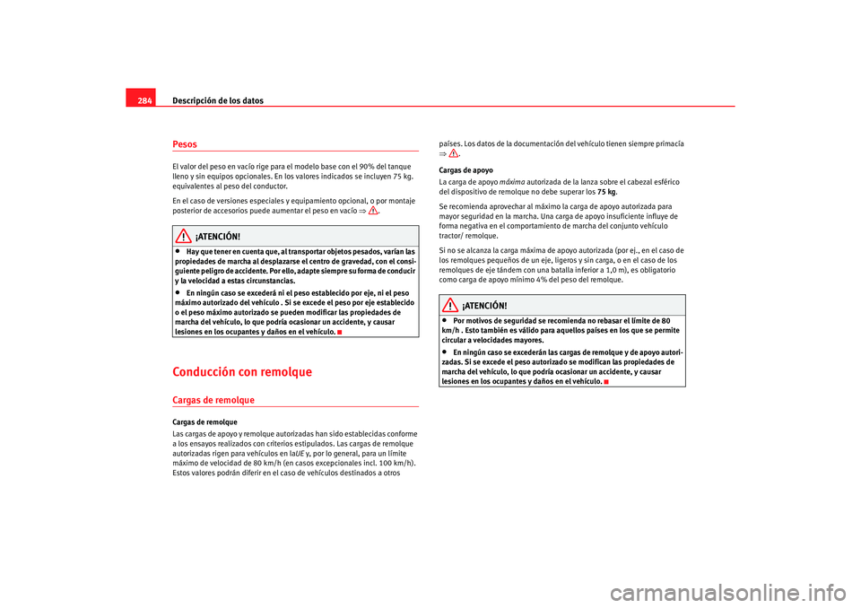Seat Altea 2007  Manual del propietario (in Spanish) Descripción de los datos
284PesosEl valor del peso en vacío rige para el modelo base con el 90% del tanque 
lleno y sin equipos opcionales. En los valores indicados se incluyen 75 kg. 
equivalentes 