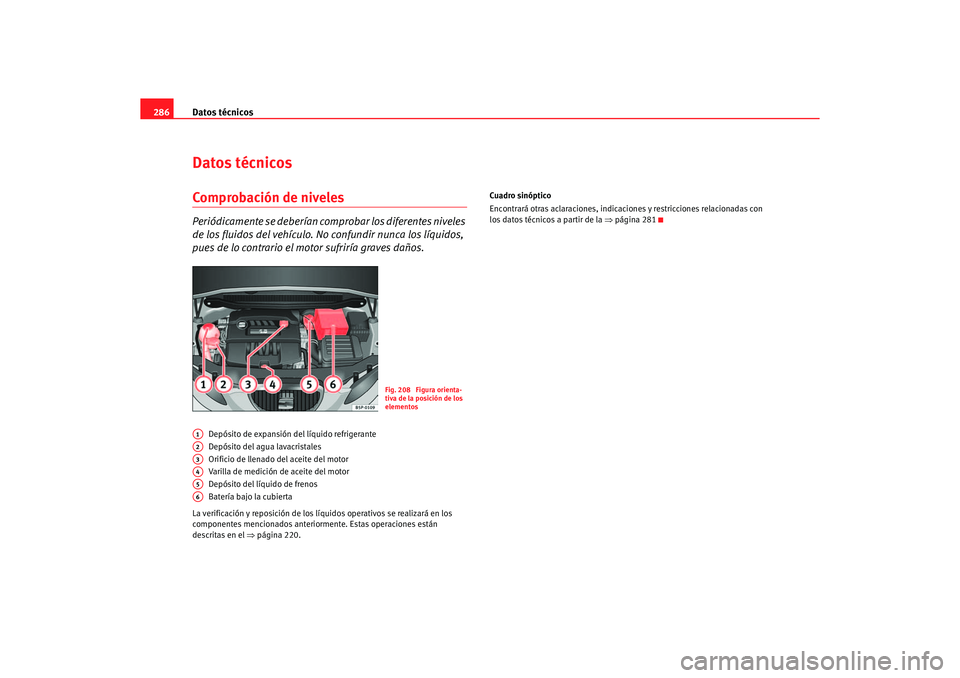 Seat Altea 2007  Manual del propietario (in Spanish) Datos técnicos
286Datos técnicosComprobación de nivelesPeriódicamente se deberían co mprobar los diferentes niveles 
de los fluidos del vehículo. No confundir nunca los líquidos, 
pues de lo co