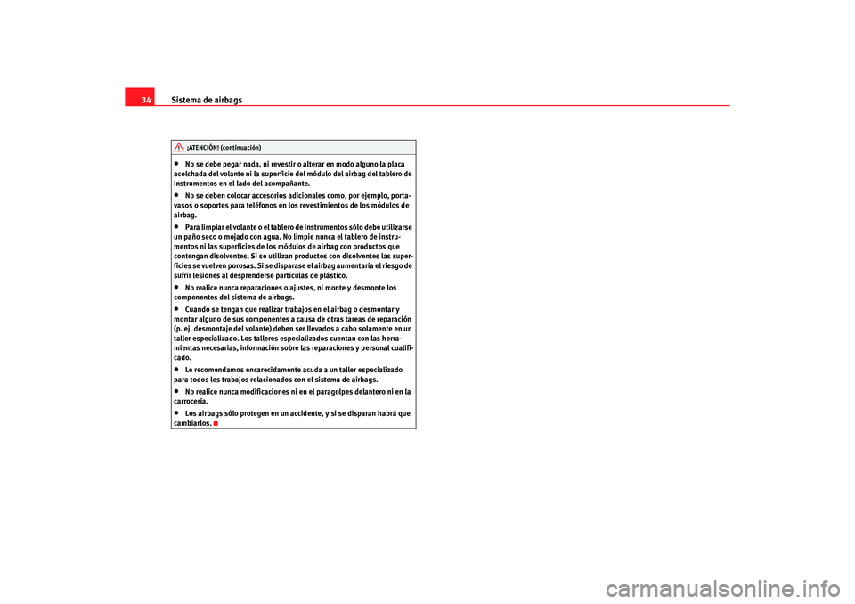 Seat Altea 2007 Manual del propietario (in Spanish) Sistema de airbags
34•
No se debe pegar nada, ni revestir o alterar en modo alguno la placa
acolchada del volante ni la superficie del módulo del airbag del tablero de
instrumentos en el lado del Seat Altea 2007 Manual del propietario (in Spanish) Sistema de airbags
34•
No se debe pegar nada, ni revestir o alterar en modo alguno la placa
acolchada del volante ni la superficie del módulo del airbag del tablero de
instrumentos en el lado del