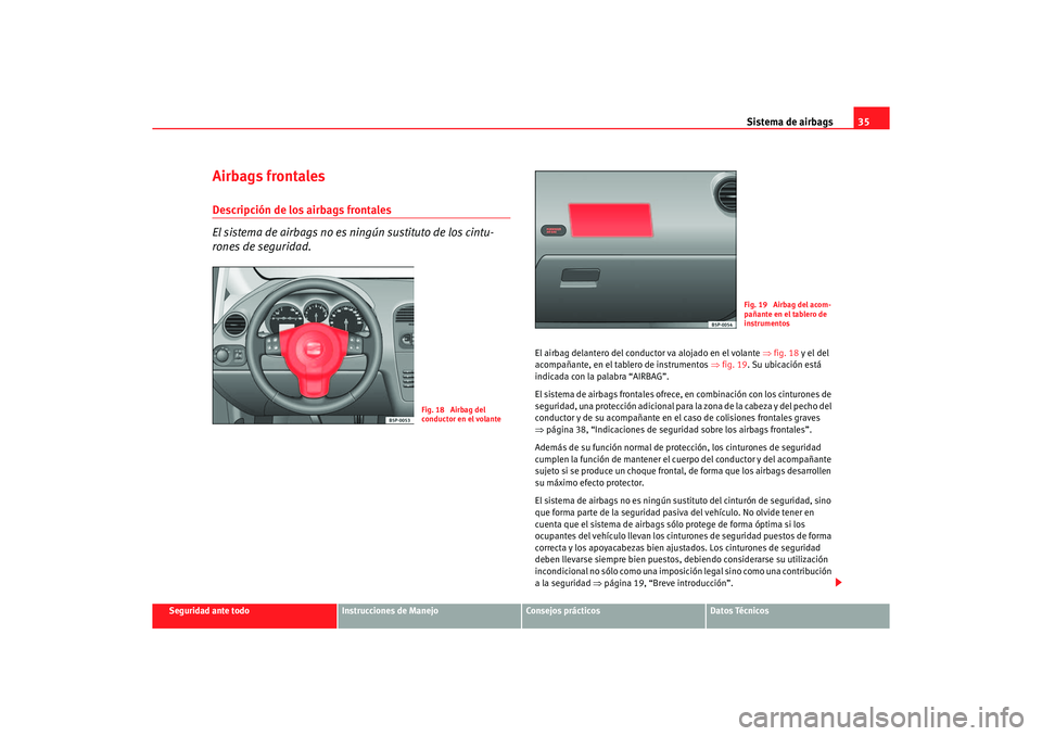 Seat Altea 2007 Manual del propietario (in Spanish) Sistema de airbags35
Seguridad ante todo
Instrucciones de Manejo
Consejos prácticos
Datos Técnicos
Airbags frontalesDescripción de los airbags frontales
El sistema de airbags no es ningún sustitut Seat Altea 2007 Manual del propietario (in Spanish) Sistema de airbags35
Seguridad ante todo
Instrucciones de Manejo
Consejos prácticos
Datos Técnicos
Airbags frontalesDescripción de los airbags frontales
El sistema de airbags no es ningún sustitut