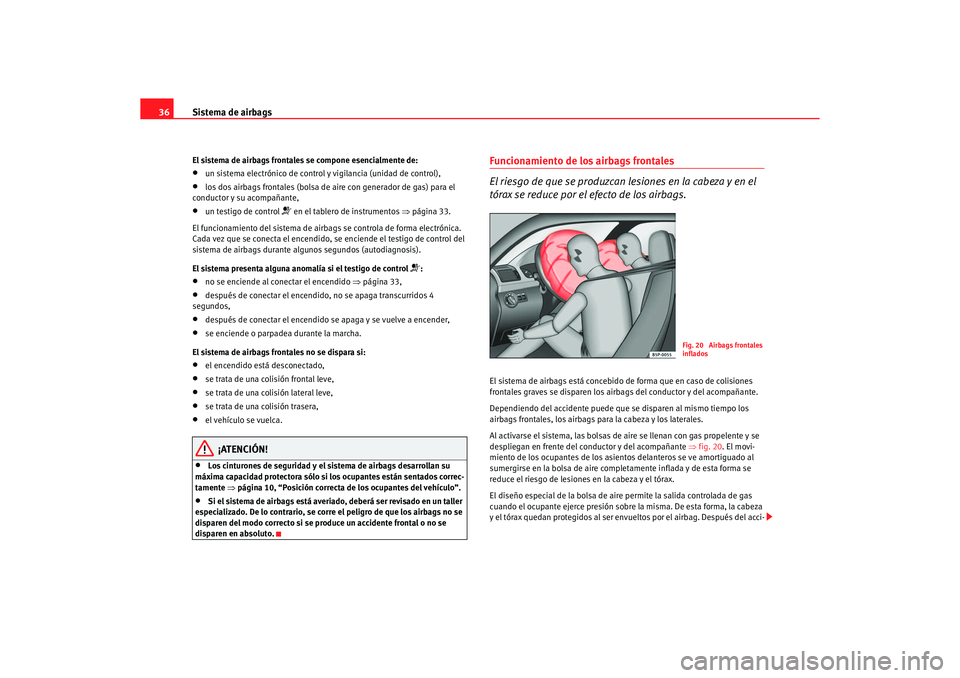 Seat Altea 2007 Manual del propietario (in Spanish) Sistema de airbags
36El sistema de airbags frontales se compone esencialmente de:•
un sistema electrónico de control y vigilancia (unidad de control),
•
los dos airbags frontales (bolsa de ai re Seat Altea 2007 Manual del propietario (in Spanish) Sistema de airbags
36El sistema de airbags frontales se compone esencialmente de:•
un sistema electrónico de control y vigilancia (unidad de control),
•
los dos airbags frontales (bolsa de ai re
