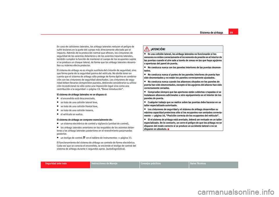 Seat Altea 2007 Manual del propietario (in Spanish) Sistema de airbags39
Seguridad ante todo
Instrucciones de Manejo
Consejos prácticos
Datos Técnicos
En caso de colisiones laterales, los airbags laterales reducen el peligro de
sufrir lesiones en la Seat Altea 2007 Manual del propietario (in Spanish) Sistema de airbags39
Seguridad ante todo
Instrucciones de Manejo
Consejos prácticos
Datos Técnicos
En caso de colisiones laterales, los airbags laterales reducen el peligro de
sufrir lesiones en la