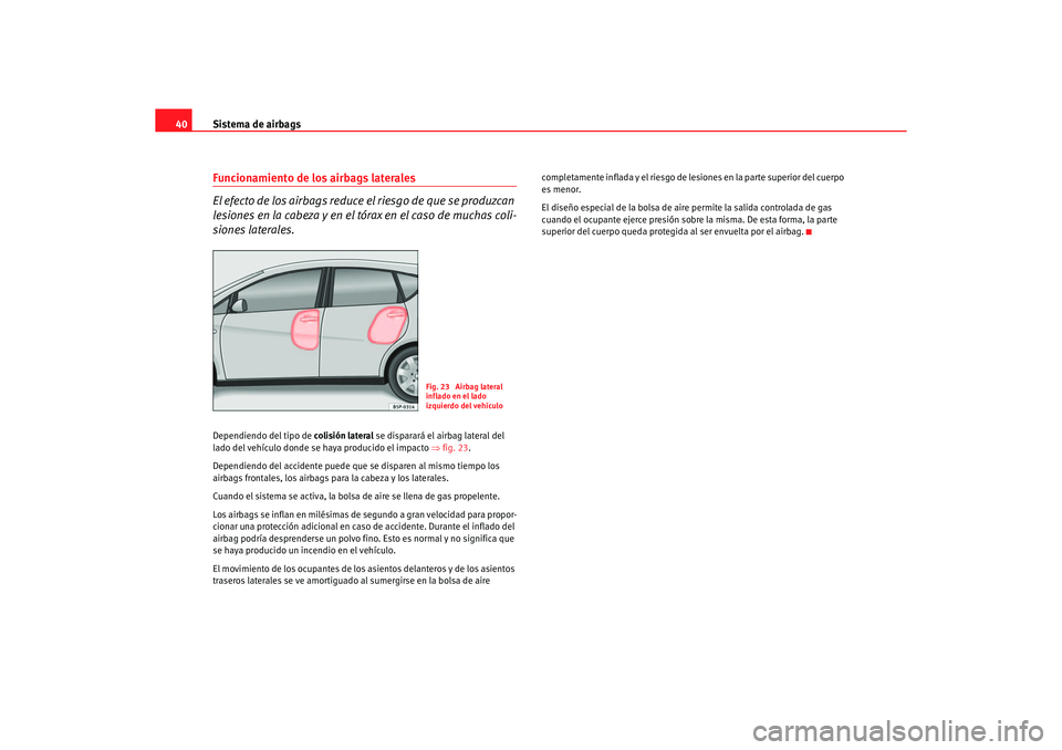 Seat Altea 2007 Manual del propietario (in Spanish) Sistema de airbags
40Funcionamiento de los airbags laterales
El efecto de los airbags reduce el riesgo de que se produzcan
lesiones en la cabeza y en el tórax en el caso de muchas coli-
siones later Seat Altea 2007 Manual del propietario (in Spanish) Sistema de airbags
40Funcionamiento de los airbags laterales
El efecto de los airbags reduce el riesgo de que se produzcan
lesiones en la cabeza y en el tórax en el caso de muchas coli-
siones later