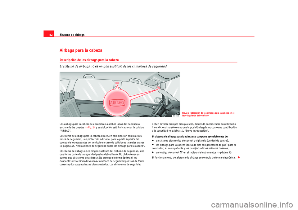 Seat Altea 2007 Manual del propietario (in Spanish) Sistema de airbags
42Airbags para la cabezaDescripción de los airbags para la cabeza
El sistema de airbags no es ningún sustituto de los cinturones de seguridad.Los airbags para la cabeza se encuent Seat Altea 2007 Manual del propietario (in Spanish) Sistema de airbags
42Airbags para la cabezaDescripción de los airbags para la cabeza
El sistema de airbags no es ningún sustituto de los cinturones de seguridad.Los airbags para la cabeza se encuent