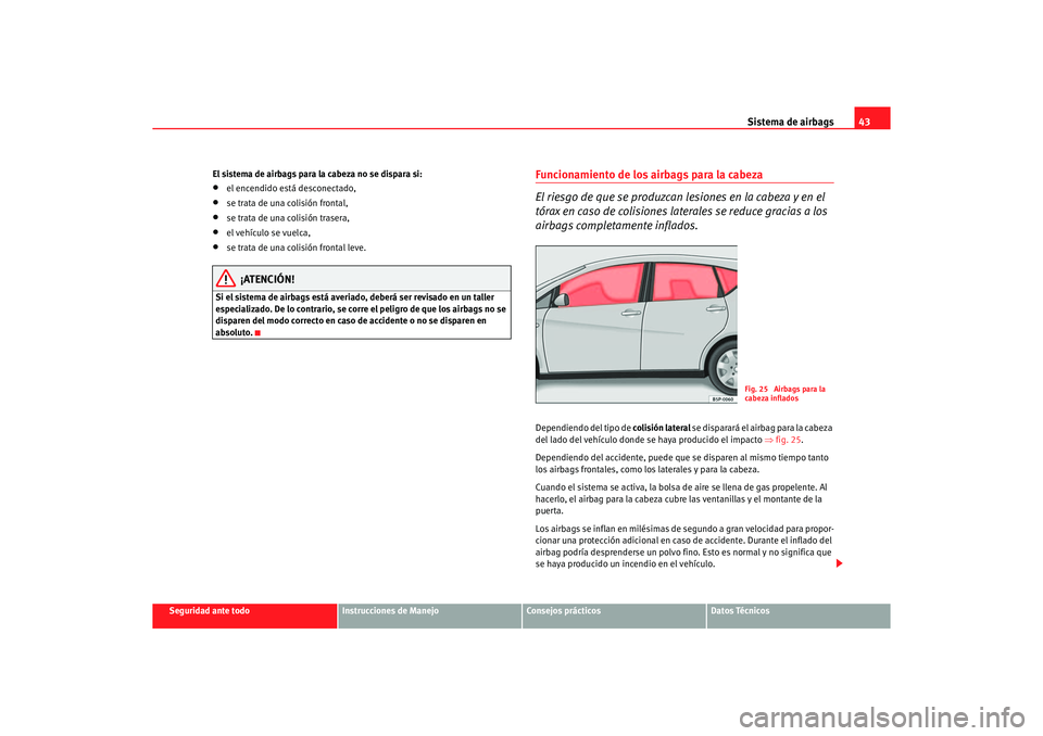 Seat Altea 2007 Manual del propietario (in Spanish) Sistema de airbags43
Seguridad ante todo
Instrucciones de Manejo
Consejos prácticos
Datos Técnicos
El sistema de airbags para la cabeza no se dispara si:
•
el encendido está desconectado,
•
se Seat Altea 2007 Manual del propietario (in Spanish) Sistema de airbags43
Seguridad ante todo
Instrucciones de Manejo
Consejos prácticos
Datos Técnicos
El sistema de airbags para la cabeza no se dispara si:
•
el encendido está desconectado,
•
se