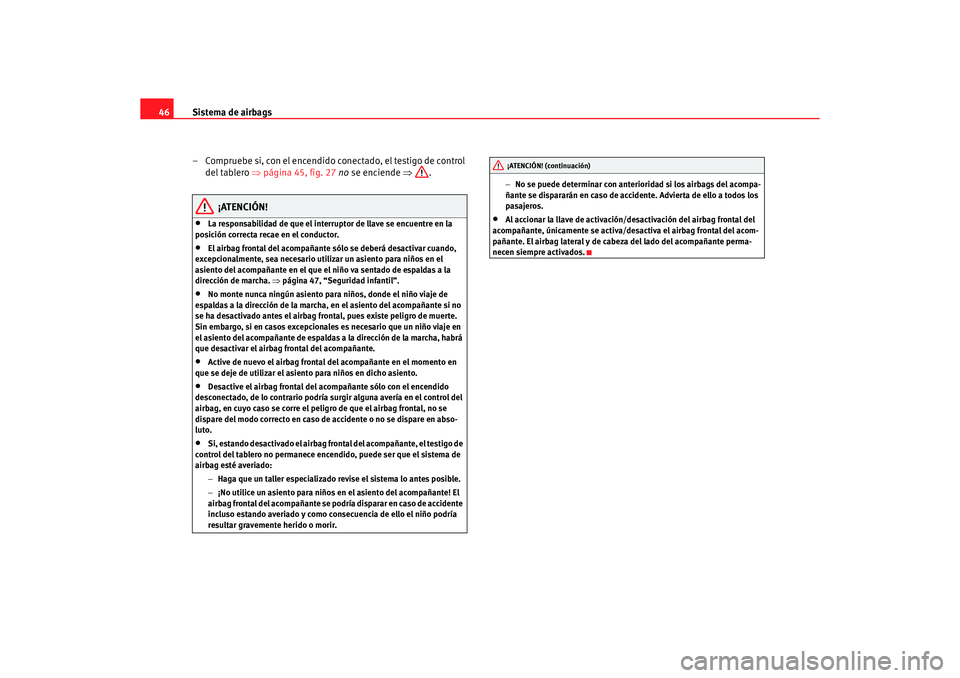 Seat Altea 2007 Manual del propietario (in Spanish) Sistema de airbags
46
– Compruebe si, con el encendido conectado, el testigo de control del tablero ⇒página 45, fig. 27 no se enciende ⇒.
¡ATENCIÓN!
•
La responsabilidad de que el inter Seat Altea 2007 Manual del propietario (in Spanish) Sistema de airbags
46
– Compruebe si, con el encendido conectado, el testigo de control del tablero ⇒página 45, fig. 27 no se enciende ⇒.
¡ATENCIÓN!
•
La responsabilidad de que el inter
