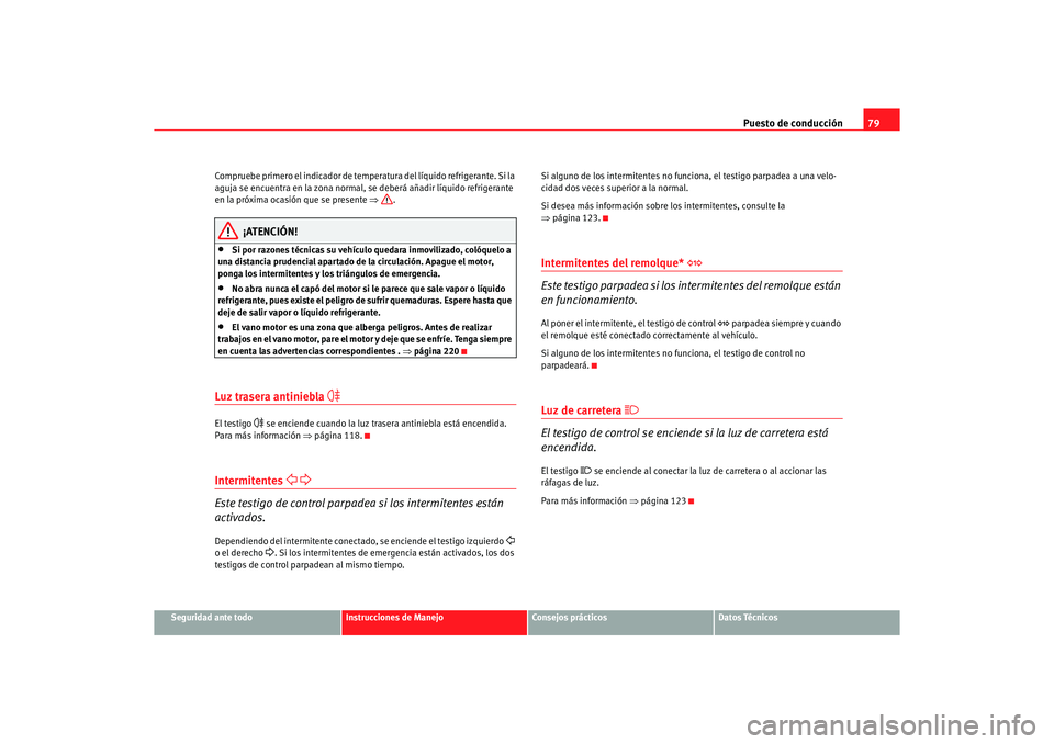 Seat Altea 2007 Manual del propietario (in Spanish) Puesto de conducción79
Seguridad ante todo
Instrucciones de Manejo
Consejos prácticos
Datos Técnicos
Compruebe primero el indicador de temperatura del líquido refrigerante. Si la
aguja se encuent Seat Altea 2007 Manual del propietario (in Spanish) Puesto de conducción79
Seguridad ante todo
Instrucciones de Manejo
Consejos prácticos
Datos Técnicos
Compruebe primero el indicador de temperatura del líquido refrigerante. Si la
aguja se encuent