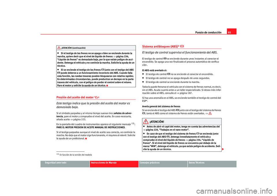 Seat Altea 2007 Manual del propietario (in Spanish) Puesto de conducción81
Seguridad ante todo
Instrucciones de Manejo
Consejos prácticos
Datos Técnicos
•
Si el testigo de los frenos no se apaga o bien se enciende durante la
marcha, quiere decir Seat Altea 2007 Manual del propietario (in Spanish) Puesto de conducción81
Seguridad ante todo
Instrucciones de Manejo
Consejos prácticos
Datos Técnicos
•
Si el testigo de los frenos no se apaga o bien se enciende durante la
marcha, quiere decir