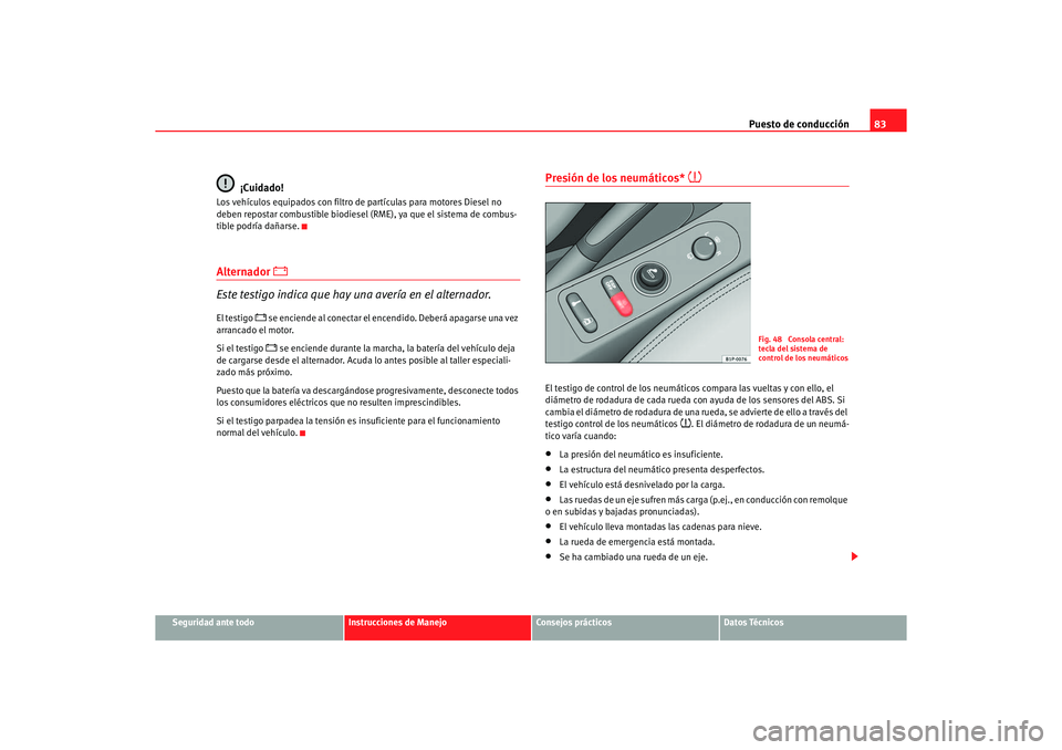 Seat Altea 2007 Manual del propietario (in Spanish) Puesto de conducción83
Seguridad ante todo
Instrucciones de Manejo
Consejos prácticos
Datos Técnicos
¡Cuidado!
Los vehículos equipados con filtro de partículas para motores Diesel no
deben rep Seat Altea 2007 Manual del propietario (in Spanish) Puesto de conducción83
Seguridad ante todo
Instrucciones de Manejo
Consejos prácticos
Datos Técnicos
¡Cuidado!
Los vehículos equipados con filtro de partículas para motores Diesel no
deben rep