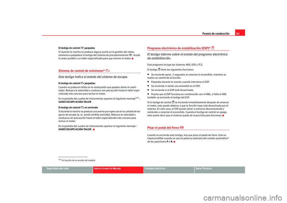 Seat Altea 2007 Manual del propietario (in Spanish) Puesto de conducción85
Seguridad ante todo
Instrucciones de Manejo
Consejos prácticos
Datos Técnicos
El testigo de control
parpadea
Si durante la marcha se produce alguna avería en la gestió Seat Altea 2007 Manual del propietario (in Spanish) Puesto de conducción85
Seguridad ante todo
Instrucciones de Manejo
Consejos prácticos
Datos Técnicos
El testigo de control
parpadea
Si durante la marcha se produce alguna avería en la gestió