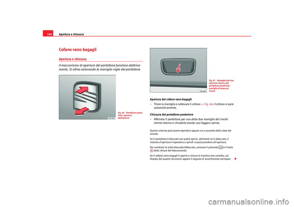 Seat Altea 2007 Manuale del proprietario (in Italian) Apertura e chiusura
106Cofano vano bagagliApertura e chiusura
Il meccanismo di apertura del portellone funziona elettrica-
mente. Si attiva azionando la maniglia-sigla del portellone
Apertura del cof Seat Altea 2007 Manuale del proprietario (in Italian) Apertura e chiusura
106Cofano vano bagagliApertura e chiusura
Il meccanismo di apertura del portellone funziona elettrica-
mente. Si attiva azionando la maniglia-sigla del portellone
Apertura del cof
