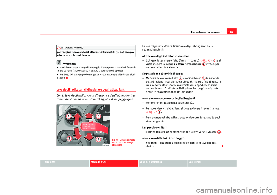 Seat Altea 2007 Manuale del proprietario (in Italian) Per vedere ed essere visti119
Sicurezza
Modalità d’uso
Consigli e assistenza
Dati tecnici
parcheggiare vicino a materiali altamente infiammabili, quali ad esempio
erba secca o chiazze di benzina.
Seat Altea 2007 Manuale del proprietario (in Italian) Per vedere ed essere visti119
Sicurezza
Modalità d’uso
Consigli e assistenza
Dati tecnici
parcheggiare vicino a materiali altamente infiammabili, quali ad esempio
erba secca o chiazze di benzina.