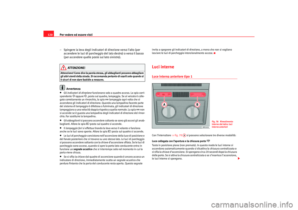 Seat Altea 2007 Manuale del proprietario (in Italian) Per vedere ed essere visti
120
– Spingere la leva degli indicatori di direzione verso l’alto (per accendere le luci di parcheggio del lato destro) o verso il basso
(per accendere quelle poste sul Seat Altea 2007 Manuale del proprietario (in Italian) Per vedere ed essere visti
120
– Spingere la leva degli indicatori di direzione verso l’alto (per accendere le luci di parcheggio del lato destro) o verso il basso
(per accendere quelle poste sul