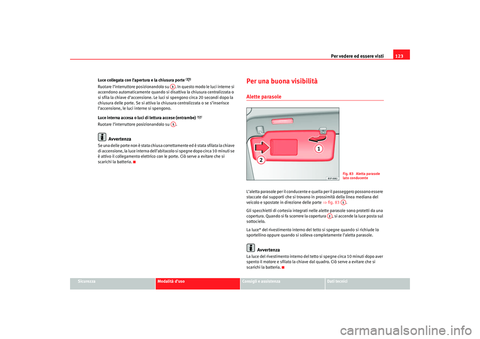 Seat Altea 2007 Manuale del proprietario (in Italian) Per vedere ed essere visti123
Sicurezza
Modalità d’uso
Consigli e assistenza
Dati tecnici
Luce collegata con l’apertura e la chiusura porte
Ruotare l’interruttore posizionandolo su .
In Seat Altea 2007 Manuale del proprietario (in Italian) Per vedere ed essere visti123
Sicurezza
Modalità d’uso
Consigli e assistenza
Dati tecnici
Luce collegata con l’apertura e la chiusura porte
Ruotare l’interruttore posizionandolo su .
In