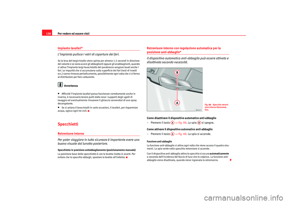 Seat Altea 2007 Manuale del proprietario (in Italian) Per vedere ed essere visti
128Impianto lavafari*
L’impianto pulisce i vetri di copertura dei fari.Se la leva del tergicristallo viene spinta per almeno 1,5 secondi in direzione
del volante e se son Seat Altea 2007 Manuale del proprietario (in Italian) Per vedere ed essere visti
128Impianto lavafari*
L’impianto pulisce i vetri di copertura dei fari.Se la leva del tergicristallo viene spinta per almeno 1,5 secondi in direzione
del volante e se son