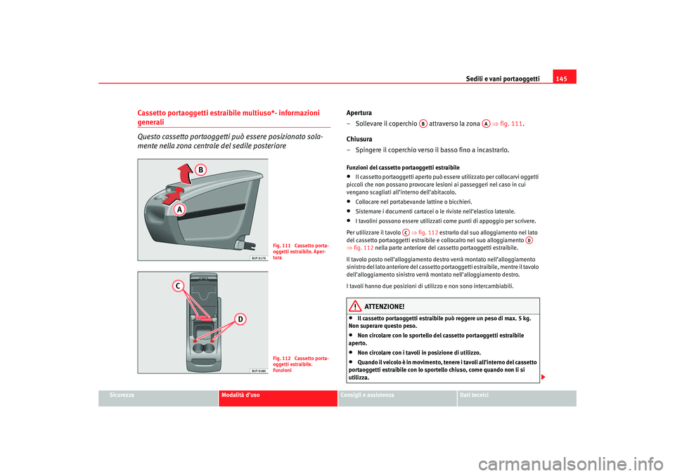 Seat Altea 2007 Manuale del proprietario (in Italian) Sedili e vani portaoggetti145
Sicurezza
Modalità d’uso
Consigli e assistenza
Dati tecnici
Cassetto portaoggetti estraibile multiuso*- informazioni generali
Questo cassetto portaoggetti può essere Seat Altea 2007 Manuale del proprietario (in Italian) Sedili e vani portaoggetti145
Sicurezza
Modalità d’uso
Consigli e assistenza
Dati tecnici
Cassetto portaoggetti estraibile multiuso*- informazioni generali
Questo cassetto portaoggetti può essere