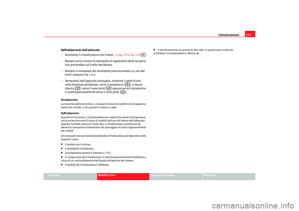 Seat Altea 2007 Manuale del proprietario (in Italian) Climatizzazione157
Sicurezza
Modalità d’uso
Consigli e assistenza
Dati tecnici
Raffreddamento dell’abitacolo
– Accendere il climatizzatore con il tasto ⇒pag. 155, fig. 124 .
– Ruotare vers Seat Altea 2007 Manuale del proprietario (in Italian) Climatizzazione157
Sicurezza
Modalità d’uso
Consigli e assistenza
Dati tecnici
Raffreddamento dell’abitacolo
– Accendere il climatizzatore con il tasto ⇒pag. 155, fig. 124 .
– Ruotare vers
