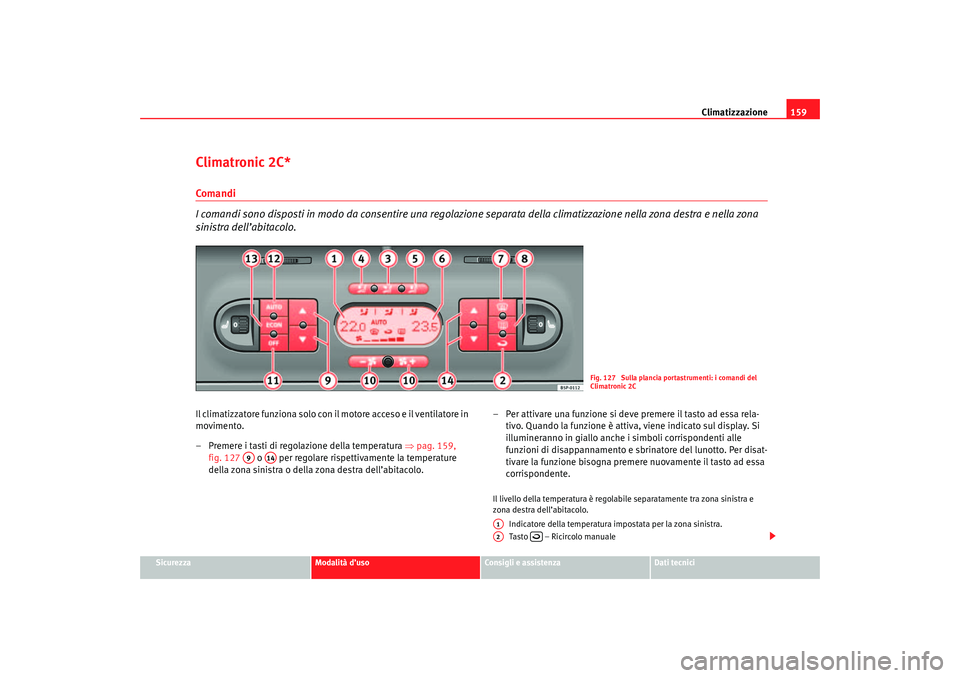 Seat Altea 2007 Manuale del proprietario (in Italian) Climatizzazione159
Sicurezza
Modalità d’uso
Consigli e assistenza
Dati tecnici
Climatronic 2C*Comandi
I comandi sono disposti in modo da consentire una regolazione separata della climatizzazione n Seat Altea 2007 Manuale del proprietario (in Italian) Climatizzazione159
Sicurezza
Modalità d’uso
Consigli e assistenza
Dati tecnici
Climatronic 2C*Comandi
I comandi sono disposti in modo da consentire una regolazione separata della climatizzazione n