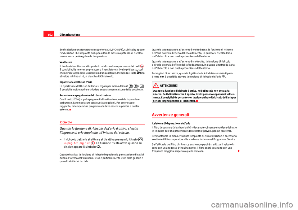 Seat Altea 2007 Manuale del proprietario (in Italian) Climatizzazione
162Se si seleziona una temperatura superiore a 29,5°C (86°F), sul display appare
l’indicazione HI . L’impianto sviluppa allora la massima potenza di riscalda-
mento senza però Seat Altea 2007 Manuale del proprietario (in Italian) Climatizzazione
162Se si seleziona una temperatura superiore a 29,5°C (86°F), sul display appare
l’indicazione HI . L’impianto sviluppa allora la massima potenza di riscalda-
mento senza però