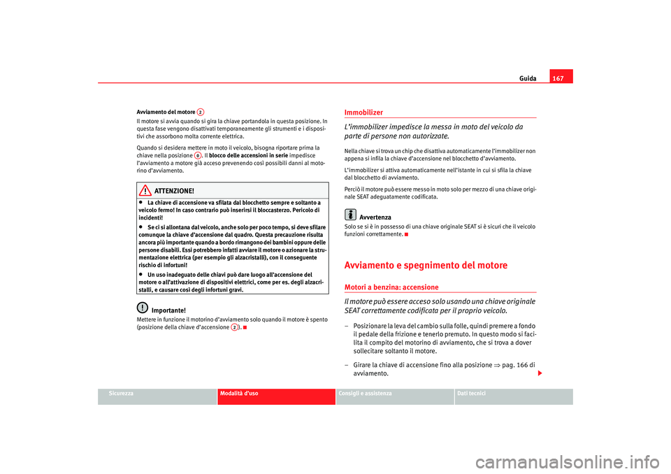Seat Altea 2007 Manuale del proprietario (in Italian) Guida167
Sicurezza
Modalità d’uso
Consigli e assistenza
Dati tecnici
Avviamento del motore
Il motore si avvia quando si gira la ch
iave portandola in questa posizione. In
questa fase vengono disa Seat Altea 2007 Manuale del proprietario (in Italian) Guida167
Sicurezza
Modalità d’uso
Consigli e assistenza
Dati tecnici
Avviamento del motore
Il motore si avvia quando si gira la ch
iave portandola in questa posizione. In
questa fase vengono disa