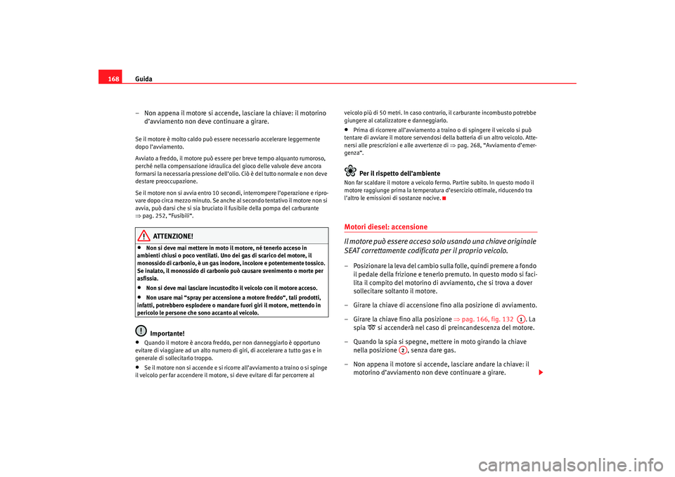 Seat Altea 2007 Manuale del proprietario (in Italian) Guida
168
– Non appena il motore si accende, lasciare la chiave: il motorino d’avviamento non deve continuare a girare.Se il motore è molto caldo può esser e necessario accelerare leggermente
d Seat Altea 2007 Manuale del proprietario (in Italian) Guida
168
– Non appena il motore si accende, lasciare la chiave: il motorino d’avviamento non deve continuare a girare.Se il motore è molto caldo può esser e necessario accelerare leggermente
d