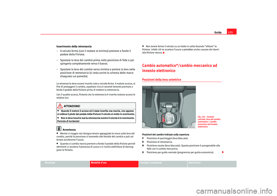 Seat Altea 2007 Manuale del proprietario (in Italian) Guida171
Sicurezza
Modalità d’uso
Consigli e assistenza
Dati tecnici
Inserimento della retromarcia
– A veicolo fermo (con il motore al minimo) premere a fondo il
pedale della frizione.
– Spost Seat Altea 2007 Manuale del proprietario (in Italian) Guida171
Sicurezza
Modalità d’uso
Consigli e assistenza
Dati tecnici
Inserimento della retromarcia
– A veicolo fermo (con il motore al minimo) premere a fondo il
pedale della frizione.
– Spost