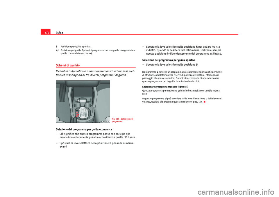 Seat Altea 2007 Manuale del proprietario (in Italian) Guida
172S Posizione per guida sportiva.
+/- Posizione per guida Tiptronic (programma per una guida paragonabile a
quella con cambio meccanico).Schemi di cambio
Il cambio automatico e il cambio mecca Seat Altea 2007 Manuale del proprietario (in Italian) Guida
172S Posizione per guida sportiva.
+/- Posizione per guida Tiptronic (programma per una guida paragonabile a
quella con cambio meccanico).Schemi di cambio
Il cambio automatico e il cambio mecca