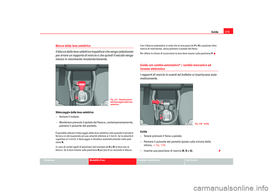 Seat Altea 2007 Manuale del proprietario (in Italian) Guida173
Sicurezza
Modalità d’uso
Consigli e assistenza
Dati tecnici
Blocco della leva selettrice
Il blocco della leva selettrice impedisce che venga selezionato
per errore un rapporto di marcia Seat Altea 2007 Manuale del proprietario (in Italian) Guida173
Sicurezza
Modalità d’uso
Consigli e assistenza
Dati tecnici
Blocco della leva selettrice
Il blocco della leva selettrice impedisce che venga selezionato
per errore un rapporto di marcia